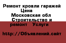 Ремонт кровли гаражей › Цена ­ 750 - Московская обл. Строительство и ремонт » Услуги   